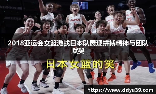 2018亚运会女篮激战日本队展现拼搏精神与团队默契