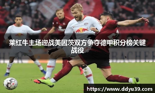 莱红牛主场迎战美因茨双方争夺德甲积分榜关键战役