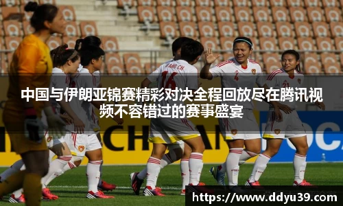 中国与伊朗亚锦赛精彩对决全程回放尽在腾讯视频不容错过的赛事盛宴