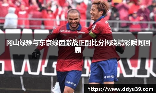 冈山绿雉与东京绿茵激战正酣比分揭晓精彩瞬间回顾